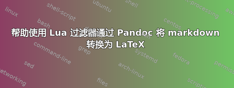 帮助使用 Lua 过滤器通过 Pandoc 将 markdown 转换为 LaTeX