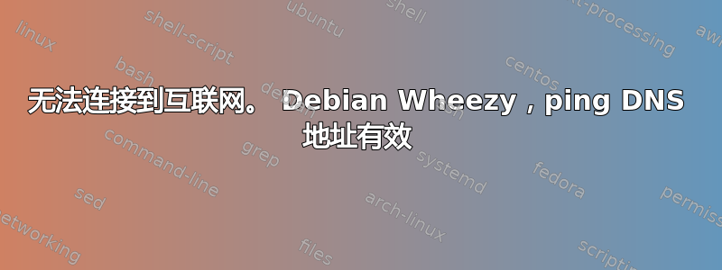 无法连接到互联网。 Debian Wheezy，ping DNS 地址有效