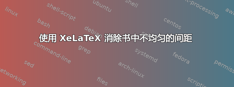 使用 XeLaTeX 消除书中不均匀的间距