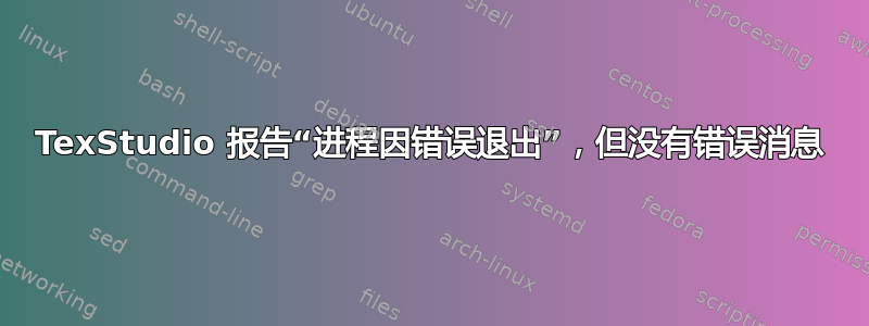 TexStudio 报告“进程因错误退出”，但没有错误消息