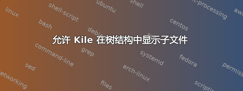 允许 Kile 在树结构中显示子文件