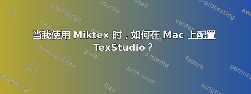 当我使用 Miktex 时，如何在 Mac 上配置 TexStudio？