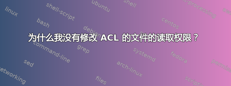 为什么我没有修改 ACL 的文件的读取权限？