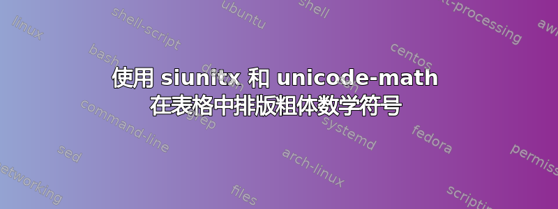 使用 siunitx 和 unicode-math 在表格中排版粗体数学符号