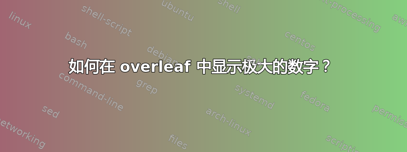 如何在 overleaf 中显示极大的数字？