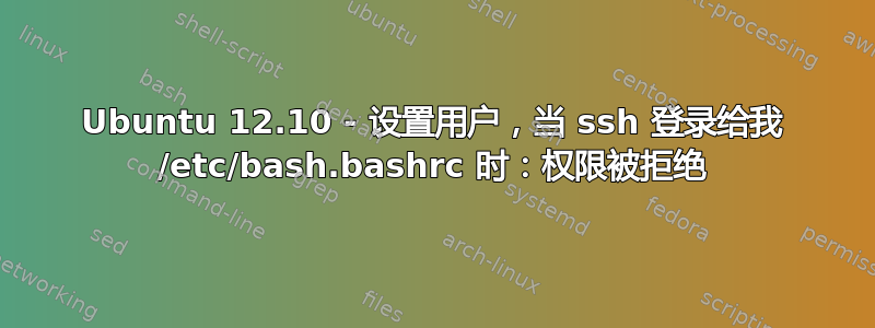 Ubuntu 12.10 - 设置用户，当 ssh 登录给我 /etc/bash.bashrc 时：权限被拒绝