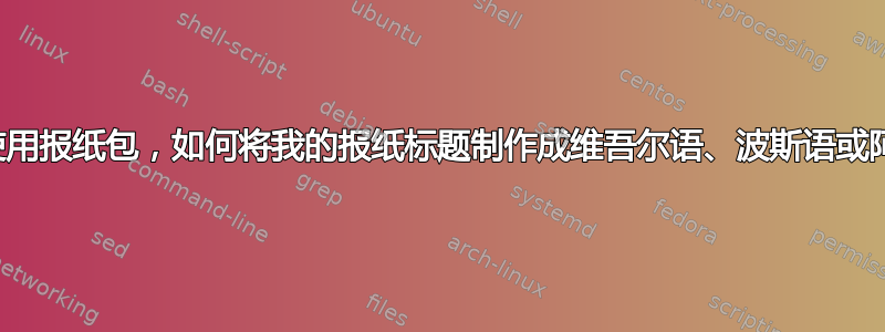 我正在使用报纸包，如何将我的报纸标题制作成维吾尔语、波斯语或阿拉伯语