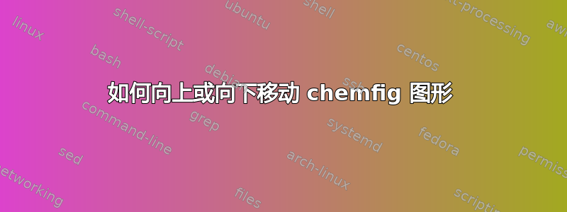 如何向上或向下移动 chemfig 图形