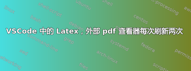 VSCode 中的 Latex，外部 pdf 查看器每次刷新两次