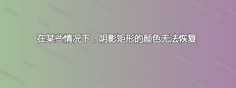 在某些情况下，阴影矩形的颜色无法恢复