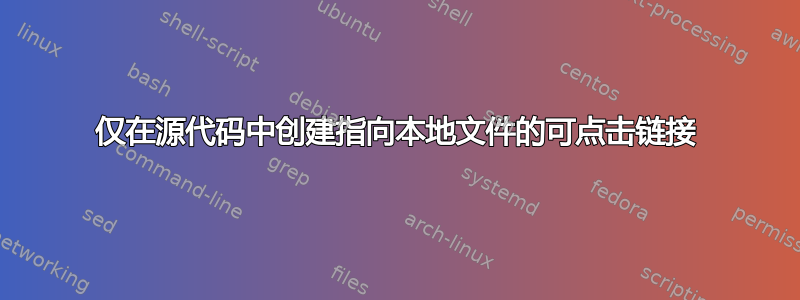 仅在源代码中创建指向本地文件的可点击链接