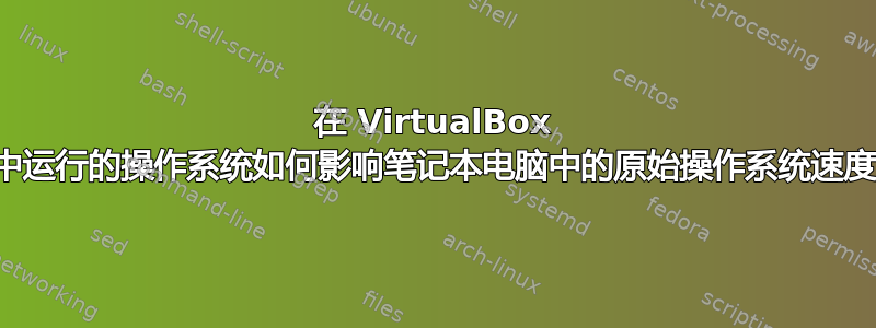 在 VirtualBox 中运行的操作系统如何影响笔记本电脑中的原始操作系统速度