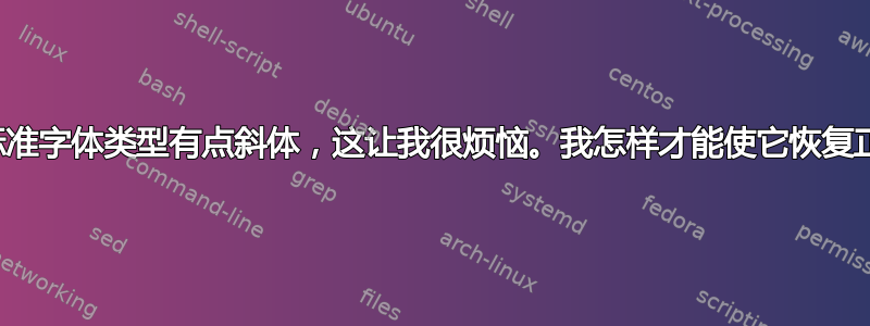 我的标准字体类型有点斜体，这让我很烦恼。我怎样才能使它恢复正常？