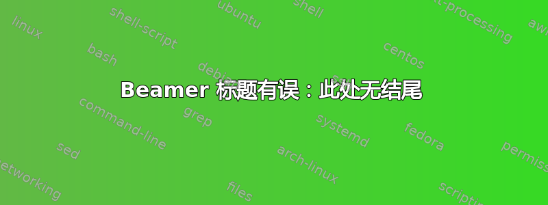 Beamer 标题有误：此处无结尾