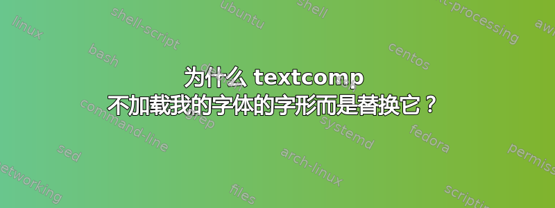 为什么 textcomp 不加载我的字体的字形而是替换它？