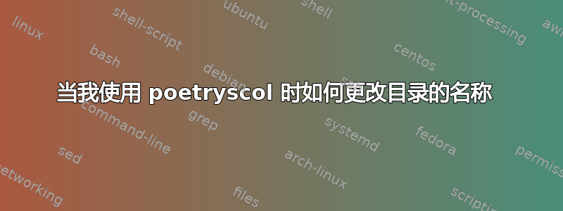 当我使用 poetryscol 时如何更改目录的名称 