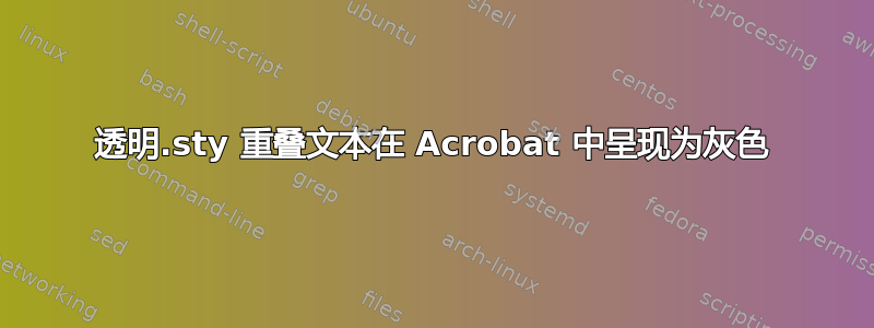 透明.sty 重叠文本在 Acrobat 中呈现为灰色