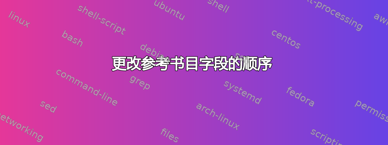 更改参考书目字段的顺序