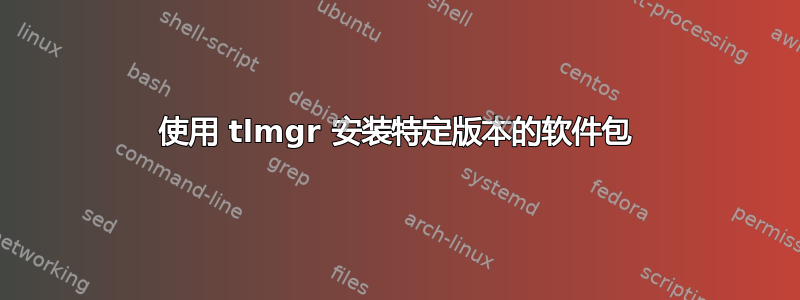 使用 tlmgr 安装特定版本的软件包