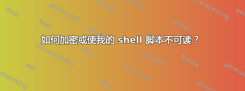 如何加密或使我的 shell 脚本不可读？