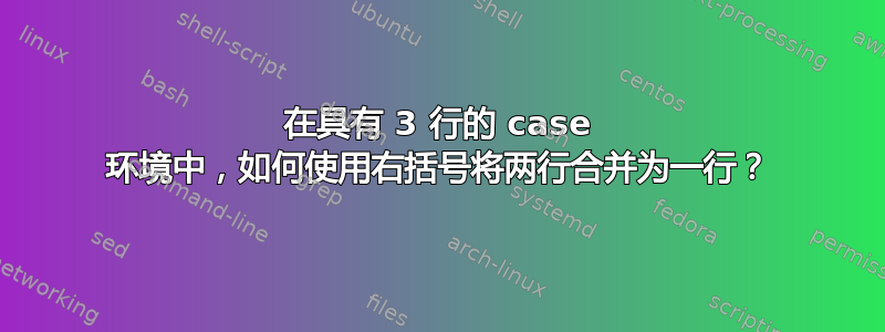 在具有 3 行的 case 环境中，如何使用右括号将两行合并为一行？