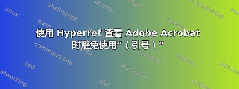 使用 Hyperref 查看 Adob​​e Acrobat 时避免使用“（引号）”