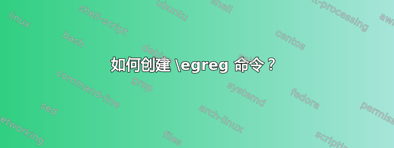 如何创建 \egreg 命令？