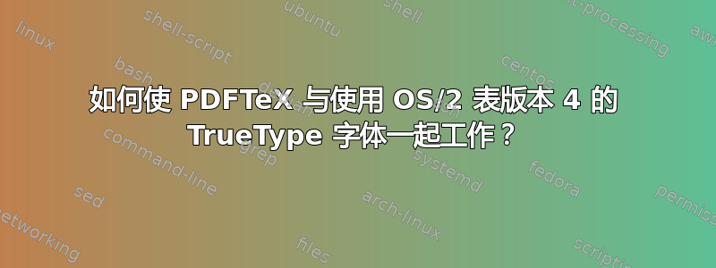 如何使 PDFTeX 与使用 OS/2 表版本 4 的 TrueType 字体一起工作？