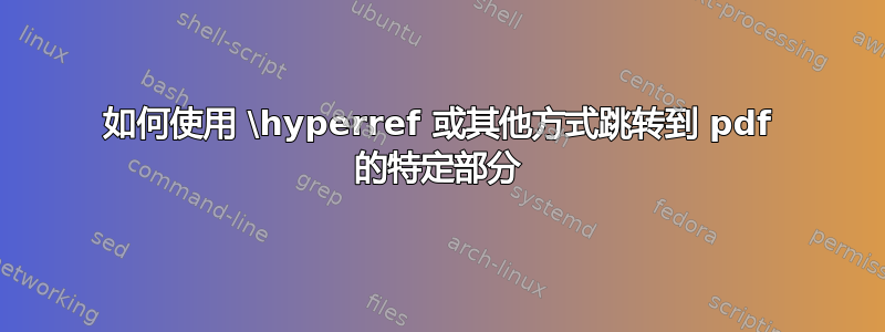 如何使用 \hyperref 或其他方式跳转到 pdf 的特定部分