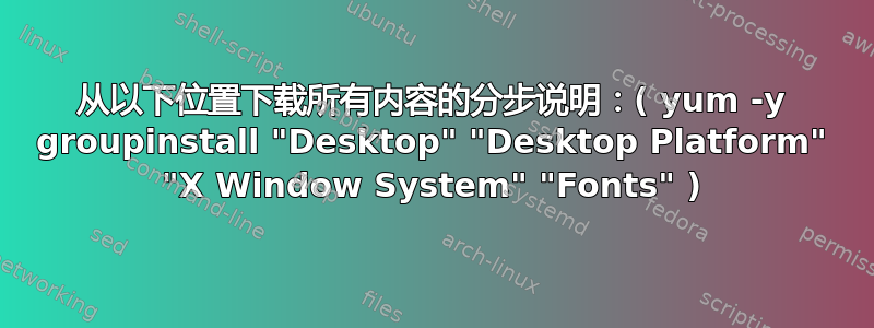 从以下位置下载所有内容的分步说明：( yum -y groupinstall "Desktop" "Desktop Platform" "X Window System" "Fonts" )