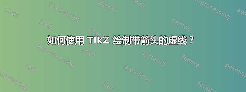 如何使用 TikZ 绘制带箭头的虚线？