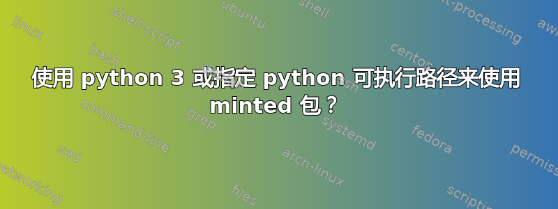 使用 python 3 或指定 python 可执行路径来使用 minted 包？