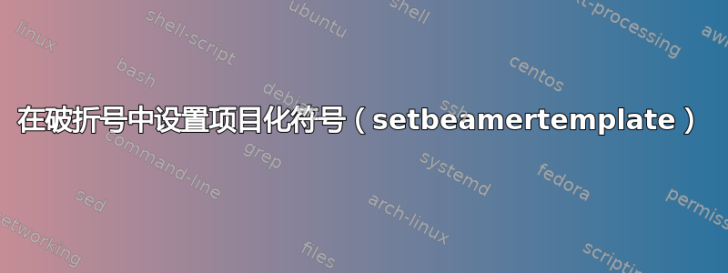 在破折号中设置项目化符号（setbeamertemplate）