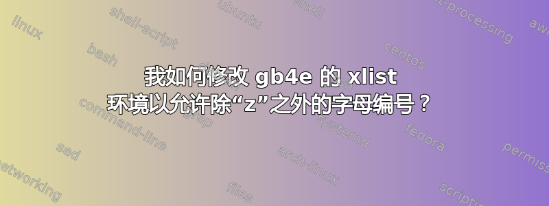 我如何修改 gb4e 的 xlist 环境以允许除“z”之外的字母编号？