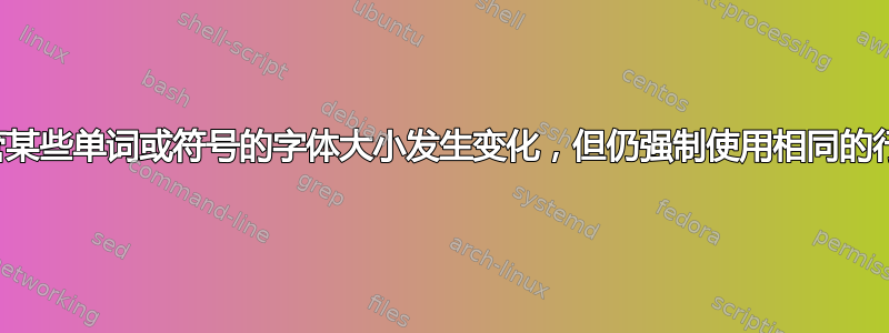 尽管某些单词或符号的字体大小发生变化，但仍强制使用相同的行距