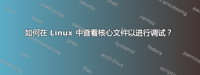 如何在 Linux 中查看核心文件以进行调试？