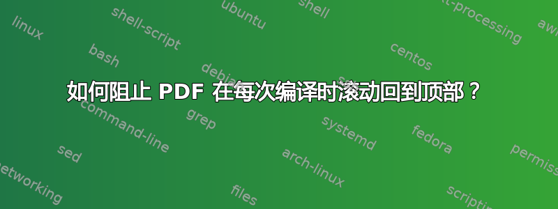 如何阻止 PDF 在每次编译时滚动回到顶部？