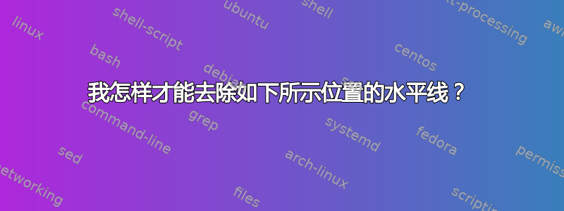 我怎样才能去除如下所示位置的水平线？