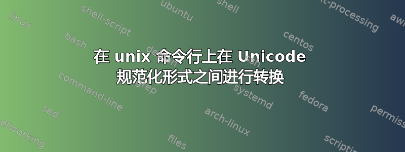 在 unix 命令行上在 Unicode 规范化形式之间进行转换