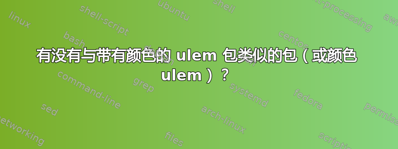 有没有与带有颜色的 ulem 包类似的包（或颜色 ulem）？