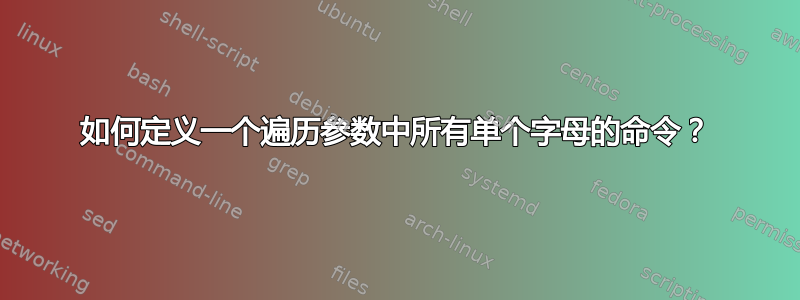 如何定义一个遍历参数中所有单个字母的命令？