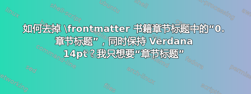 如何去掉 \frontmatter 书籍章节标题中的“0. 章节标题”，同时保持 Verdana 14pt？我只想要“章节标题”