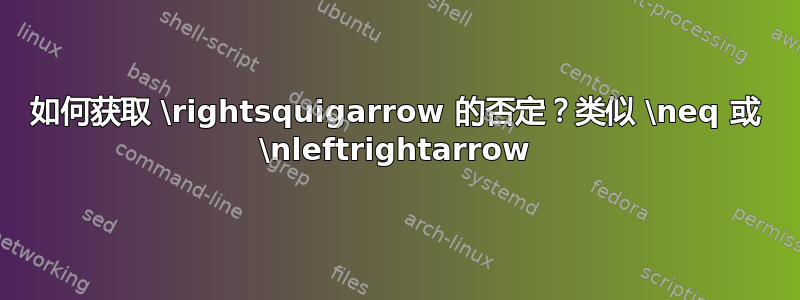 如何获取 \rightsquigarrow 的否定？类似 \neq 或 \nleftrightarrow