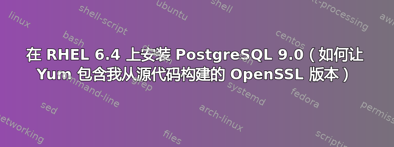 在 RHEL 6.4 上安装 PostgreSQL 9.0（如何让 Yum 包含我从源代码构建的 OpenSSL 版本）