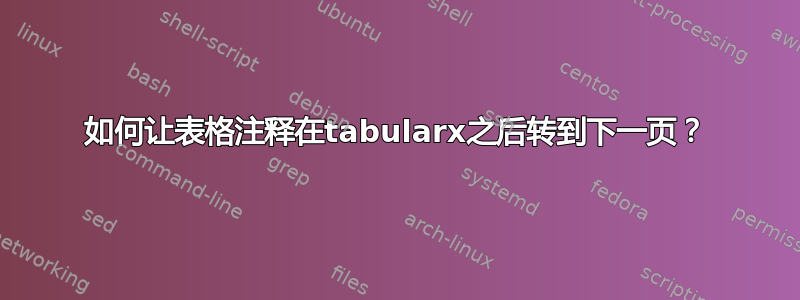 如何让表格注释在tabularx之后转到下一页？