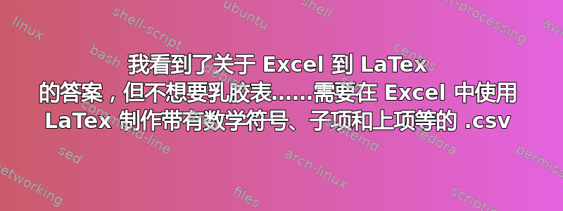 我看到了关于 Excel 到 LaTex 的答案，但不想要乳胶表……需要在 Excel 中使用 LaTex 制作带有数学符号、子项和上项等的 .csv