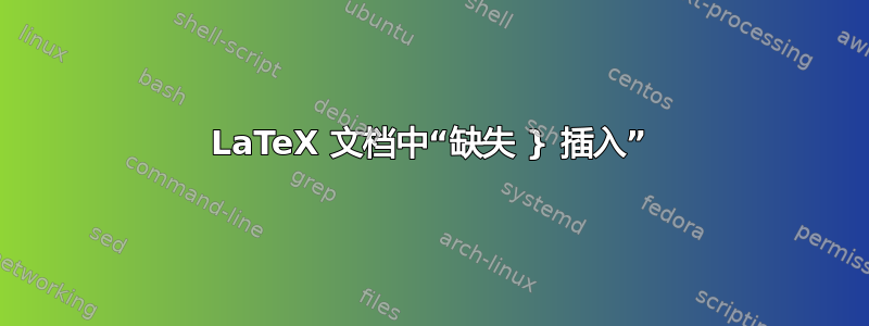 LaTeX 文档中“缺失 } 插入”