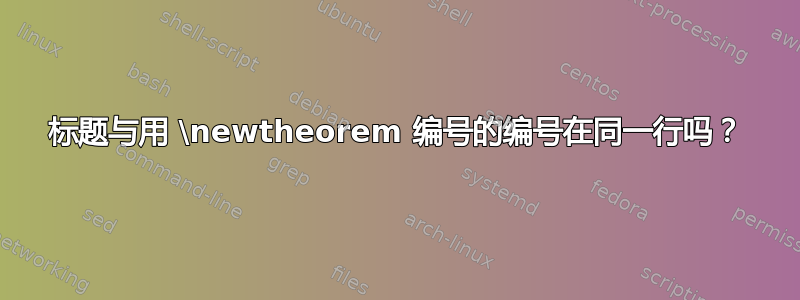 标题与用 \newtheorem 编号的编号在同一行吗？