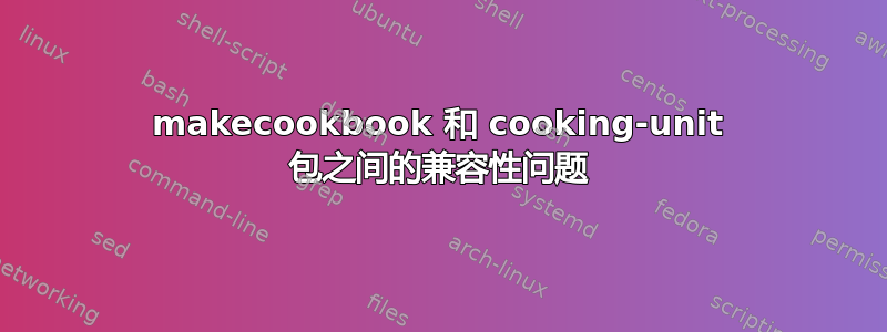 makecookbook 和 cooking-unit 包之间的兼容性问题