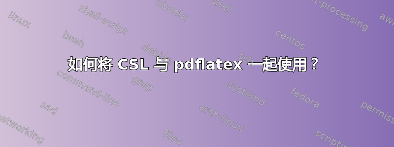 如何将 CSL 与 pdflatex 一起使用？